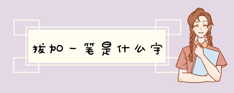 拔加一笔是什么字,第1张