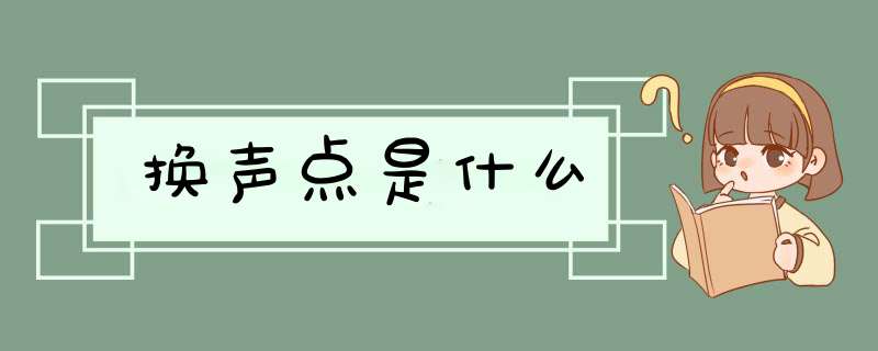 换声点是什么,第1张