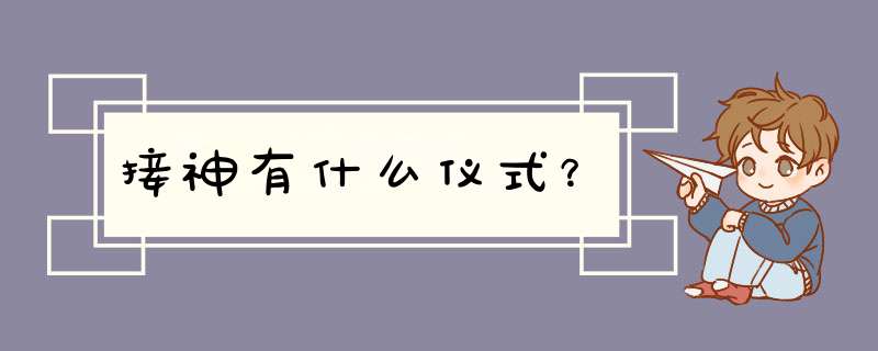 接神有什么仪式？,第1张