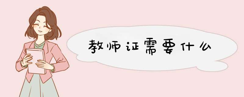 教师证需要什么,第1张