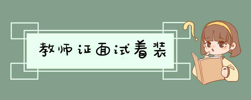 教师证面试着装,第1张