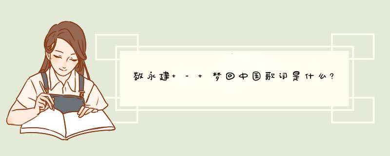 敬永建 - 梦回中国歌词是什么?,第1张