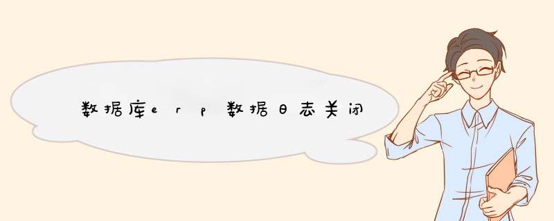 数据库erp数据日志关闭,第1张