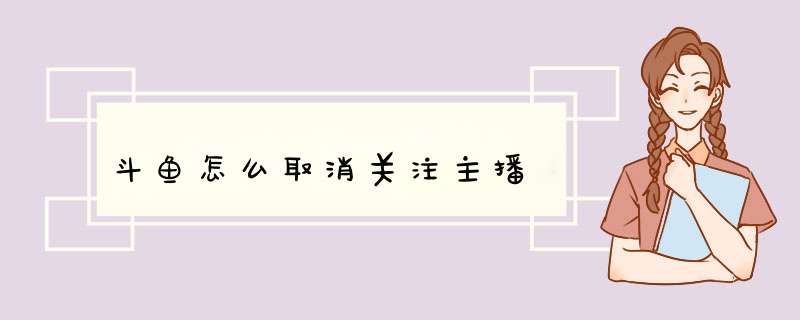 斗鱼怎么取消关注主播,第1张