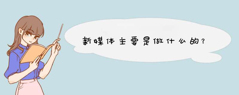 新媒体主要是做什么的？,第1张