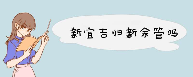 新宜吉归新余管吗,第1张