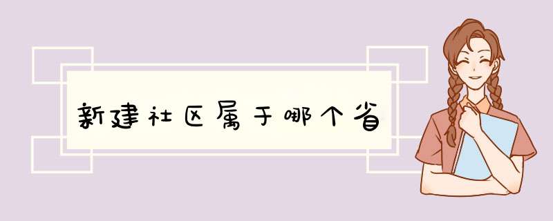 新建社区属于哪个省,第1张