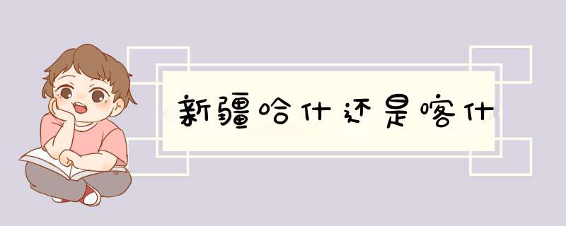 新疆哈什还是喀什,第1张