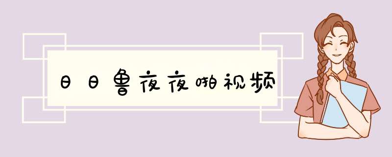 日日鲁夜夜啪视频,第1张