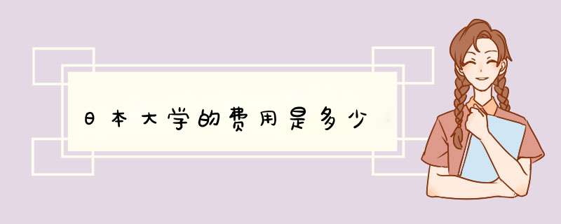 日本大学的费用是多少,第1张