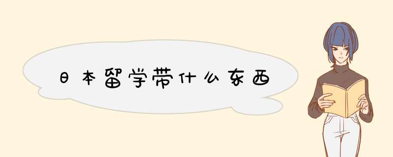 日本留学带什么东西,第1张