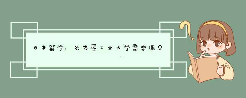 日本留学：名古屋工业大学需要满足哪个语言条件,第1张
