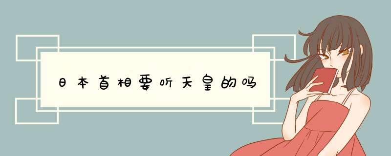 日本首相要听天皇的吗,第1张