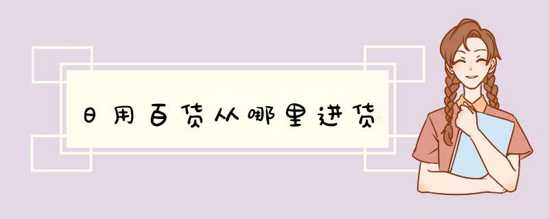 日用百货从哪里进货,第1张