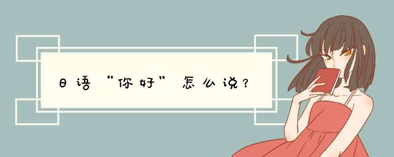日语“你好”怎么说？,第1张