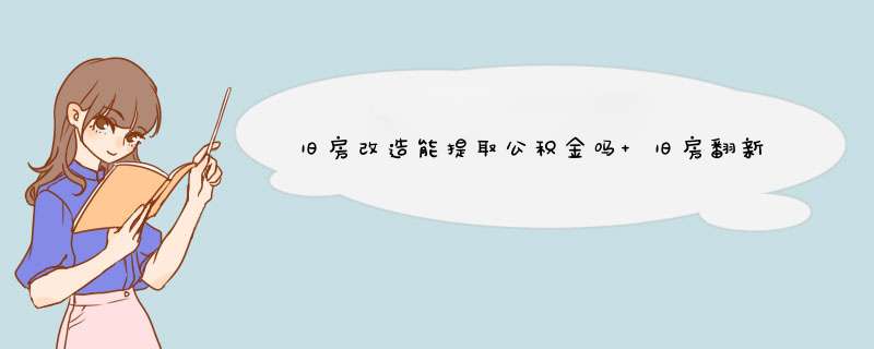 旧房改造能提取公积金吗 旧房翻新可以提取住房公积金吗,第1张