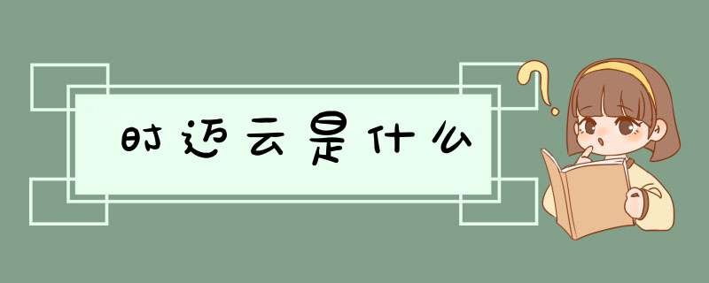 时迈云是什么,第1张