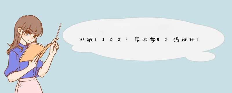 权威！2021年大学50强排行！华理化学强，南师文理强、好转专业,第1张