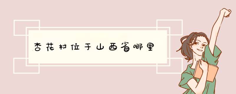 杏花村位于山西省哪里,第1张