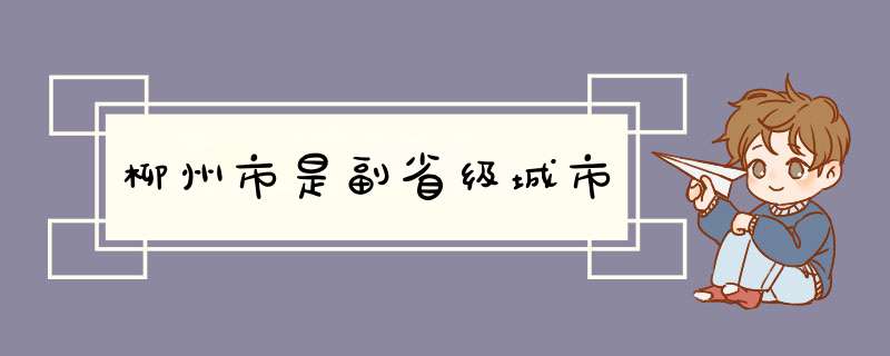 柳州市是副省级城市,第1张