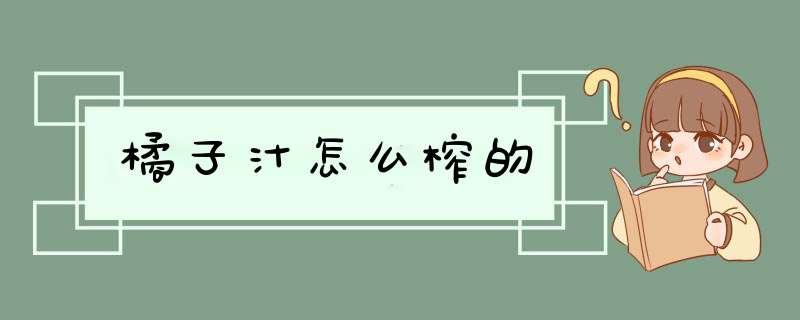 橘子汁怎么榨的,第1张