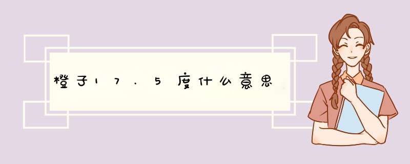 橙子17.5度什么意思,第1张