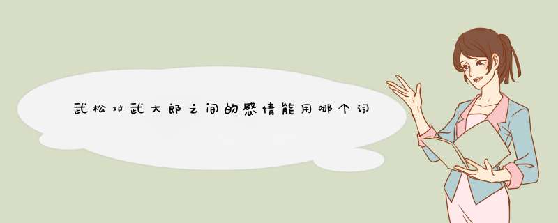 武松对武大郎之间的感情能用哪个词形容,第1张