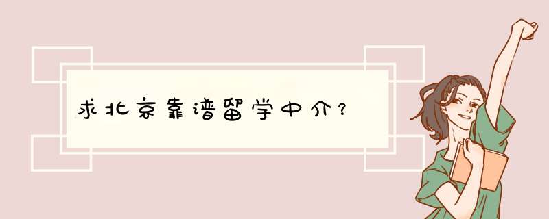 求北京靠谱留学中介？,第1张