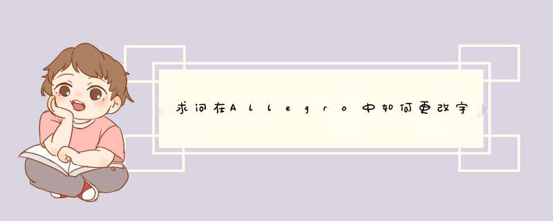 求问在Allegro中如何更改字体和大小（丝印，位号等）,第1张