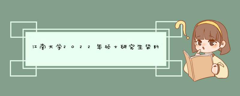 江南大学2022年硕士研究生染料化学考试大纲,第1张