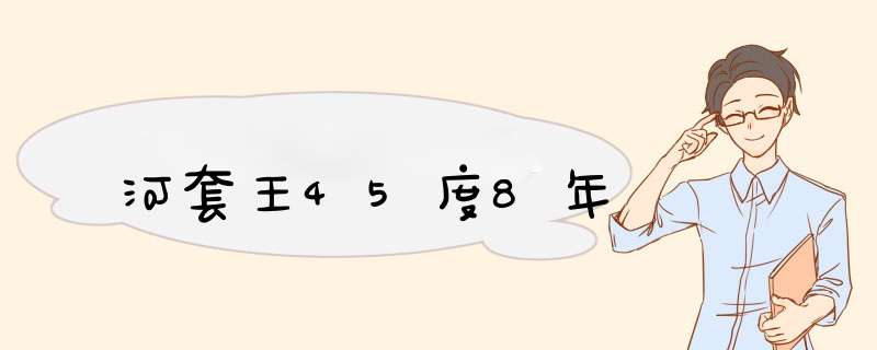 河套王45度8年,第1张