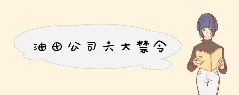 油田公司六大禁令,第1张