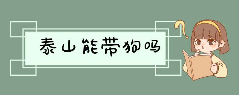 泰山能带狗吗,第1张