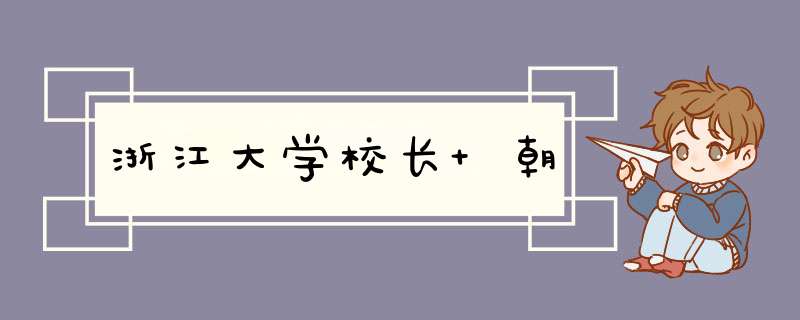 浙江大学校长 朝,第1张