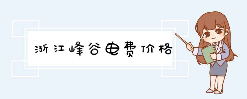 浙江峰谷电费价格,第1张