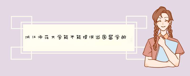 浙江师范大学能不能提供出国留学的机会 浙江师范大学金华婺东校区与本部有什么区别.,第1张