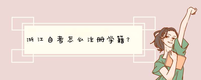 浙江自考怎么注册学籍？,第1张