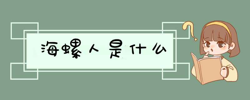 海螺人是什么,第1张