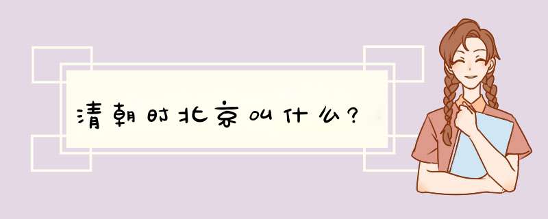 清朝时北京叫什么?,第1张