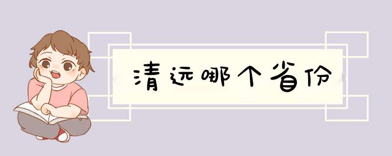 清远哪个省份,第1张