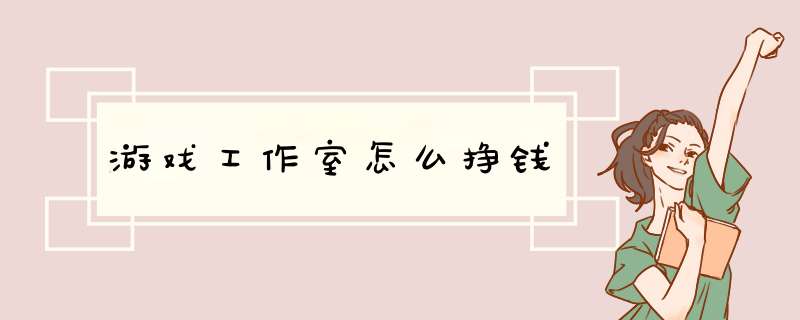 游戏工作室怎么挣钱,第1张