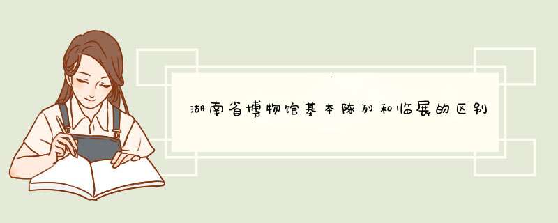 湖南省博物馆基本陈列和临展的区别,第1张
