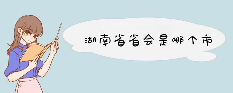 湖南省省会是哪个市,第1张