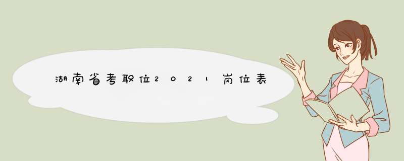 湖南省考职位2021岗位表,第1张