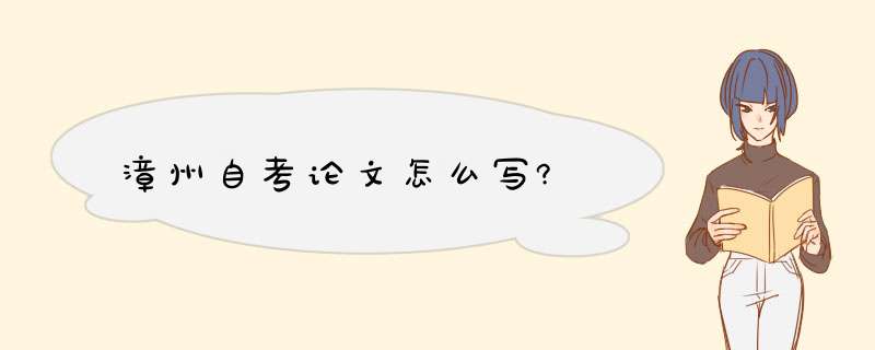 漳州自考论文怎么写?,第1张