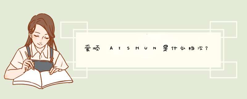 爱顺​AISHUN是什么档次？,第1张