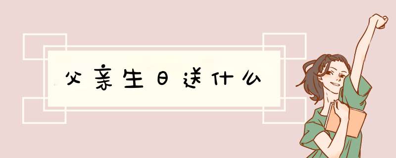 父亲生日送什么,第1张