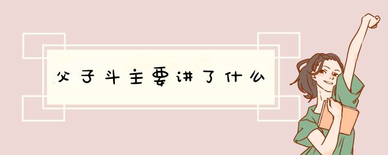 父子斗主要讲了什么,第1张