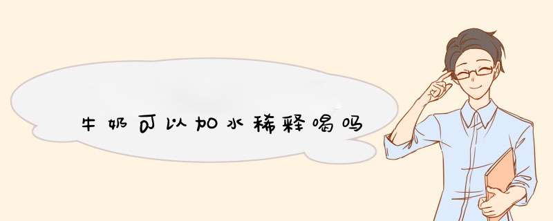 牛奶可以加水稀释喝吗,第1张