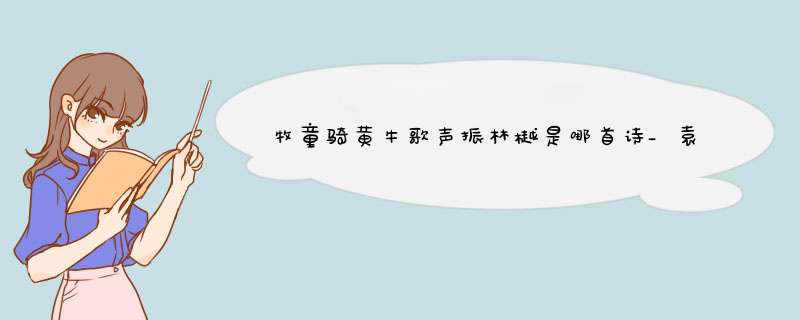 牧童骑黄牛歌声振林樾是哪首诗_袁枚《所见》—清朝的童趣诗,第1张